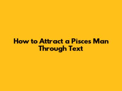 How to Attract a Pisces Man Through Text