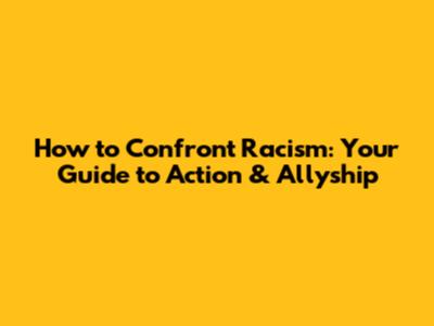 How to Confront Racism: Your Guide to Action & Allyship