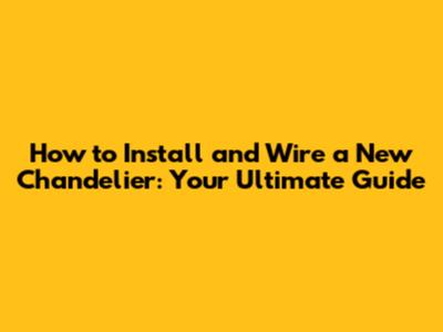 How to Install and Wire a New Chandelier: Your Ultimate Guide