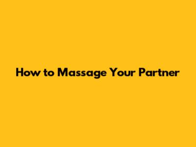 How to Massage Your Partner