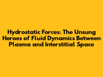 Hydrostatic Forces: The Unsung Heroes of Fluid Dynamics Between Plasma and Interstitial Space