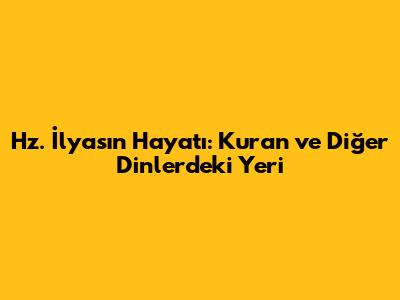 Hz. İlyas'ın Hayatı: Kuran ve Diğer Dinlerdeki Yeri