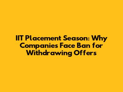 IIT Placement Season: Why Companies Face Ban for Withdrawing Offers