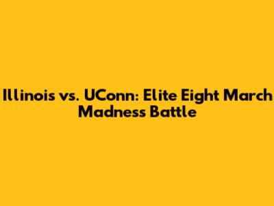 Illinois vs. UConn: Elite Eight March Madness Battle