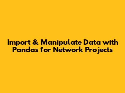 Import & Manipulate Data with Pandas for Network Projects