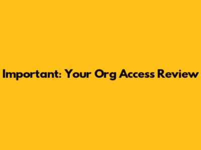 Important: Your Org Access Review
