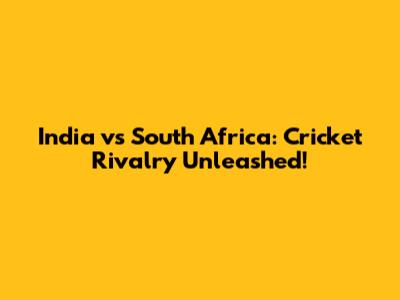 India vs South Africa: Cricket Rivalry Unleashed!
