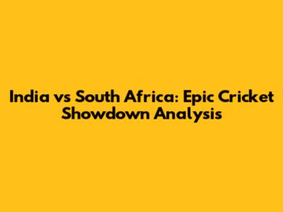 India vs South Africa: Epic Cricket Showdown Analysis