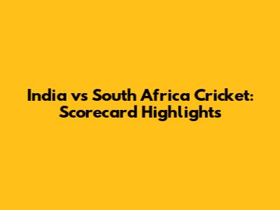 India vs South Africa Cricket: Scorecard Highlights