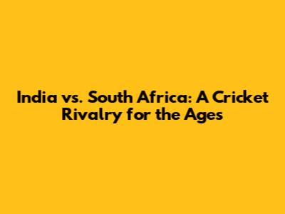 India vs. South Africa: A Cricket Rivalry for the Ages
