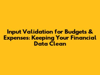 Input Validation for Budgets & Expenses: Keeping Your Financial Data Clean