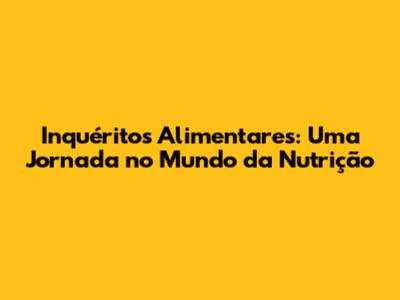 Inquéritos Alimentares: Uma Jornada no Mundo da Nutrição