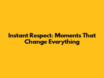 Instant Respect: Moments That Change Everything
