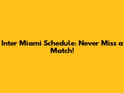 Inter Miami Schedule: Never Miss a Match!