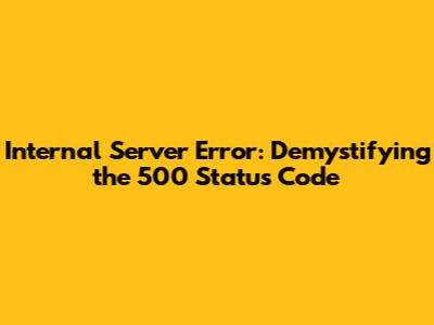 Internal Server Error: Demystifying the 500 Status Code