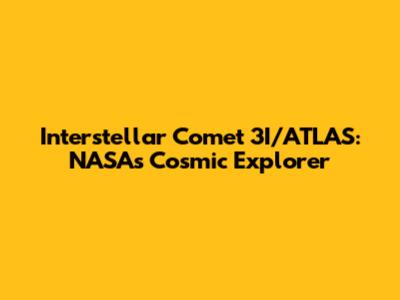 Interstellar Comet 3I/ATLAS: NASA's Cosmic Explorer