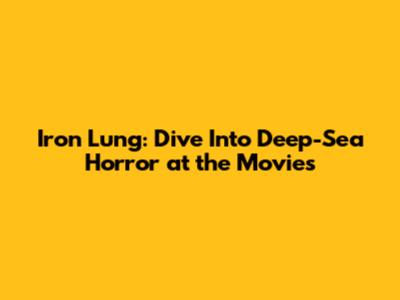 Iron Lung: Dive Into Deep-Sea Horror at the Movies