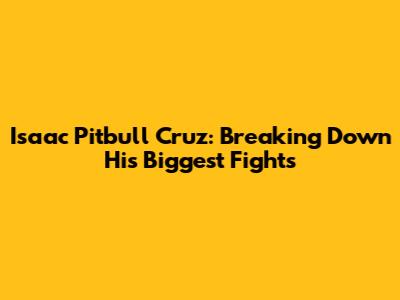 Isaac 'Pitbull' Cruz: Breaking Down His Biggest Fights