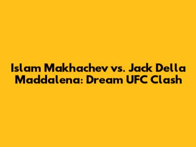 Islam Makhachev vs. Jack Della Maddalena: Dream UFC Clash