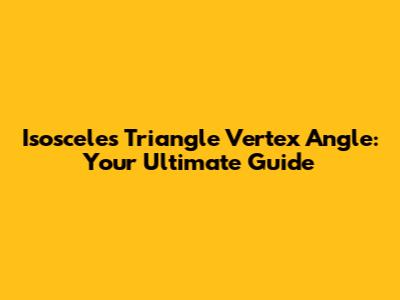 Isosceles Triangle Vertex Angle: Your Ultimate Guide