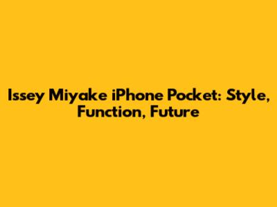 Issey Miyake iPhone Pocket: Style, Function, Future