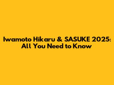Iwamoto Hikaru & SASUKE 2025: All You Need to Know