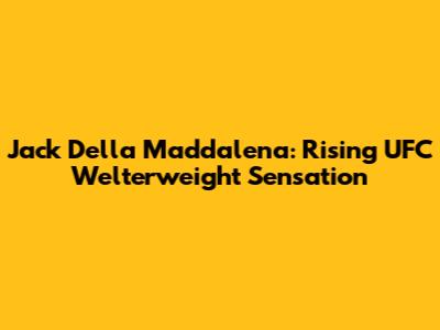 Jack Della Maddalena: Rising UFC Welterweight Sensation