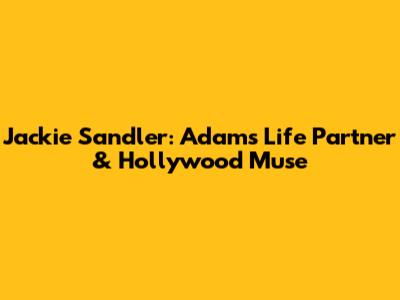 Jackie Sandler: Adam's Life Partner & Hollywood Muse
