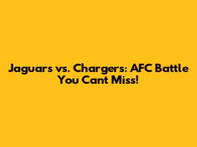 Jaguars vs. Chargers: AFC Battle You Can't Miss!
