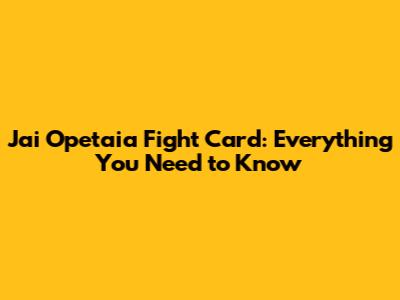 Jai Opetaia Fight Card: Everything You Need to Know