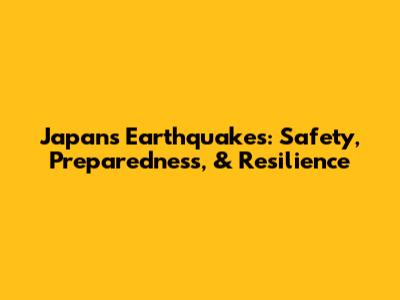 Japan's Earthquakes: Safety, Preparedness, & Resilience