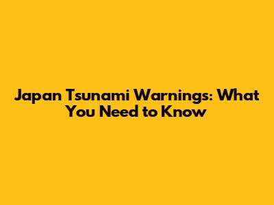 Japan Tsunami Warnings: What You Need to Know