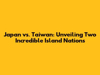 Japan vs. Taiwan: Unveiling Two Incredible Island Nations
