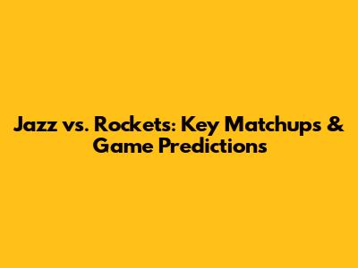 Jazz vs. Rockets: Key Matchups & Game Predictions