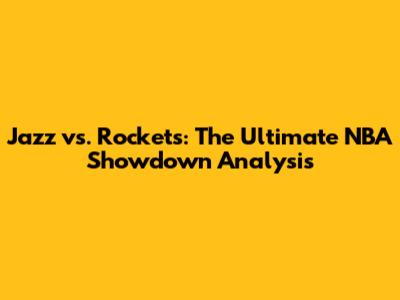 Jazz vs. Rockets: The Ultimate NBA Showdown Analysis