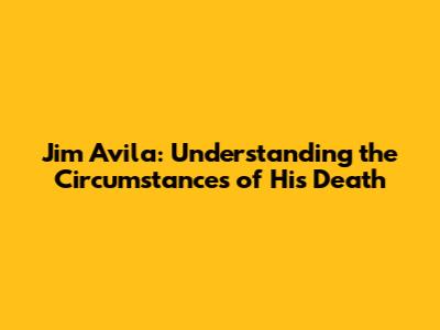 Jim Avila: Understanding the Circumstances of His Death