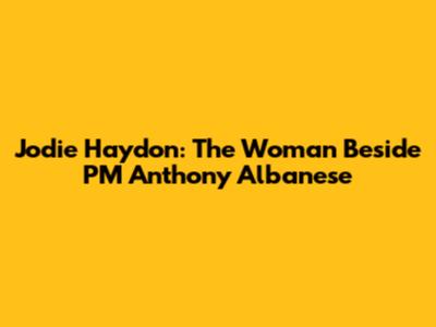 Jodie Haydon: The Woman Beside PM Anthony Albanese