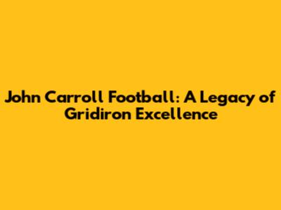John Carroll Football: A Legacy of Gridiron Excellence