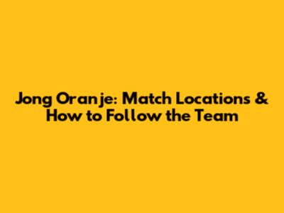 Jong Oranje: Match Locations & How to Follow the Team