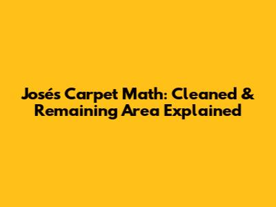 José's Carpet Math: Cleaned & Remaining Area Explained