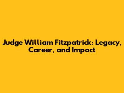 Judge William Fitzpatrick: Legacy, Career, and Impact