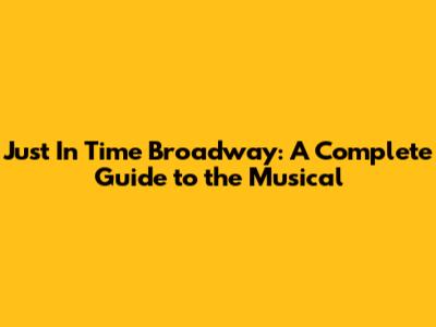 Just In Time Broadway: A Complete Guide to the Musical