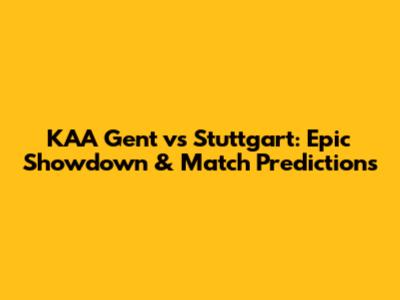 KAA Gent vs Stuttgart: Epic Showdown & Match Predictions