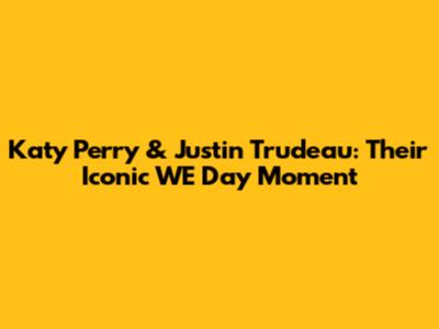 Katy Perry & Justin Trudeau: Their Iconic WE Day Moment