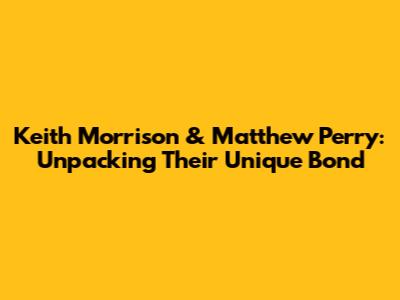 Keith Morrison & Matthew Perry: Unpacking Their Unique Bond