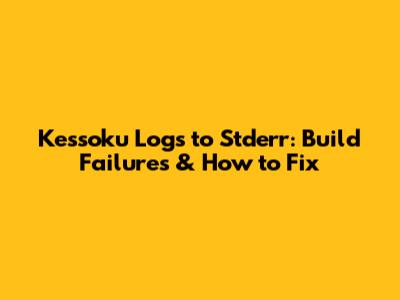 Kessoku Logs to Stderr: Build Failures & How to Fix