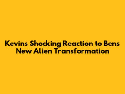 Kevin's Shocking Reaction to Ben's New Alien Transformation