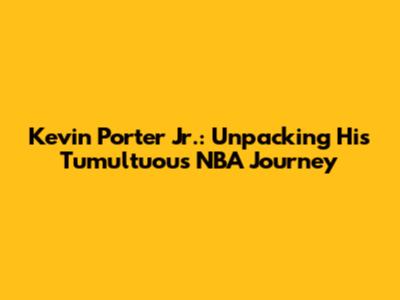 Kevin Porter Jr.: Unpacking His Tumultuous NBA Journey