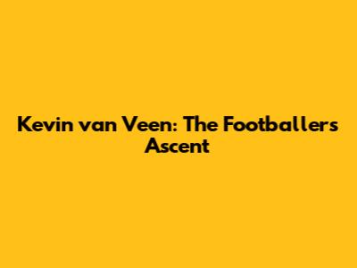 Kevin van Veen: The Footballer's Ascent