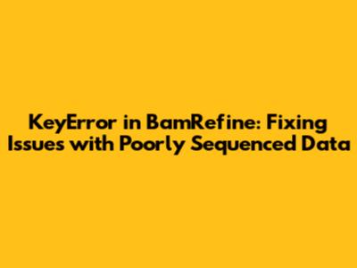 KeyError in BamRefine: Fixing Issues with Poorly Sequenced Data